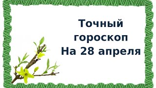 Точный гороскоп на 28 апреля. Для каждого знака зодиака.