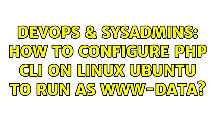DevOps & SysAdmins: How to configure PHP CLI on linux ubuntu to run as www-data? (5 Solutions!!)