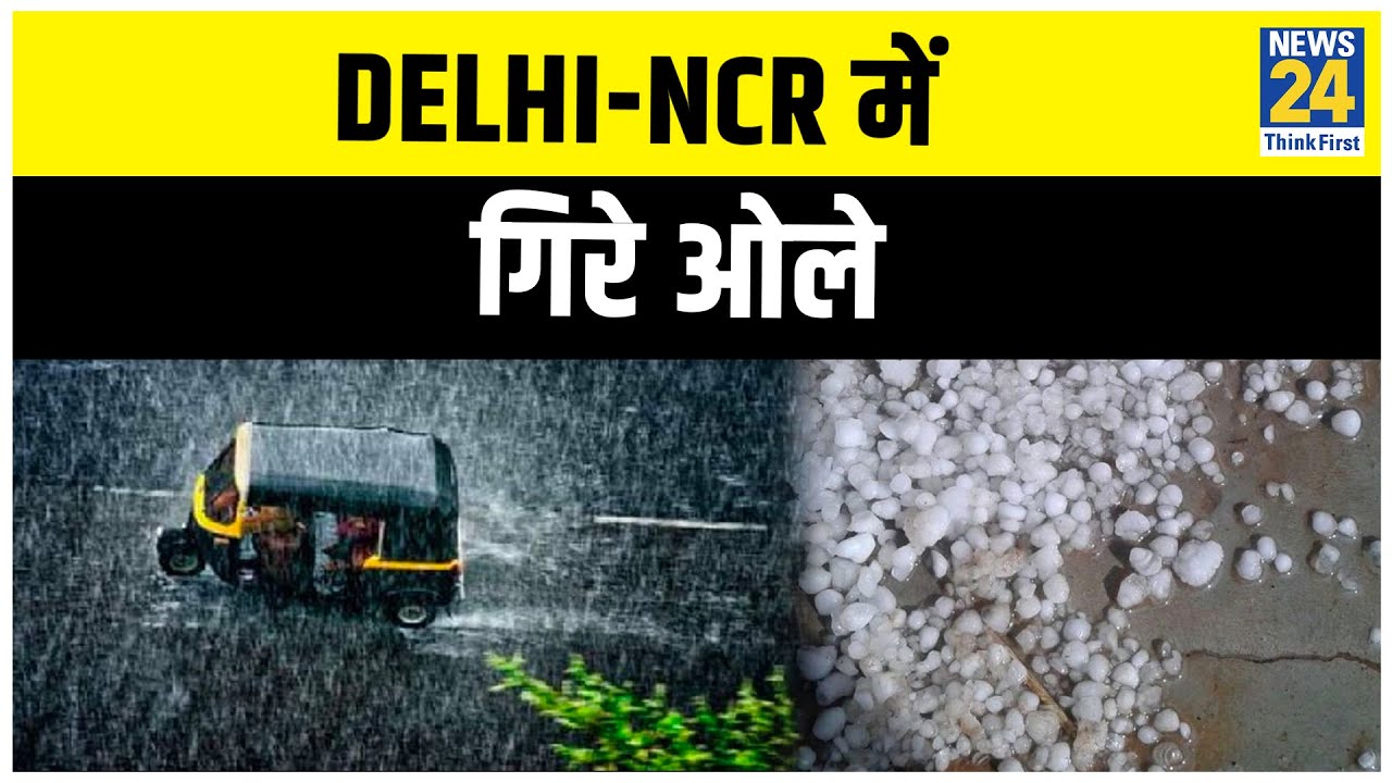 Delhi-NCR में कहीं तेज बारिश तो कही गिरे ओले