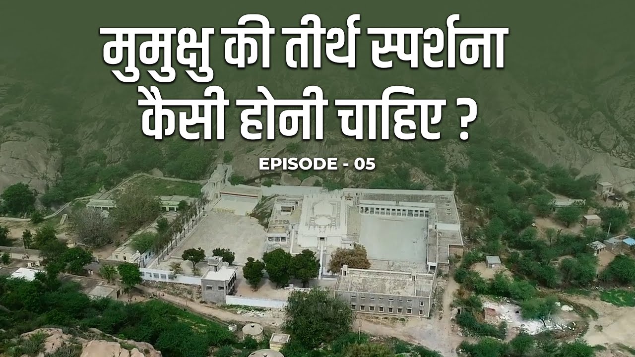 मुमुक्षु की तीर्थ स्पर्शना कैसी होनी चाहिए? | Episode - 05