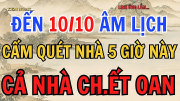 TỪ NAY ĐẾN 10 tháng 10 ÂM LỊCH, 5 GIỜ CẤM KỴ QUÉT NHÀ CỬA - CẢ NHÀ MẤT MẠNG CH.ẾT OAN - lời phật dạy