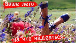 Ваше лето ☀️😎⛱️ На что надеяться? 💥🦋🔥🌈💖