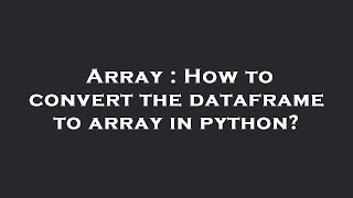 Array : How to convert the dataframe to array in python?