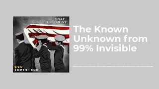 The Known Unknown from 99% Invisible - Snap Judgment