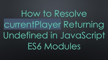 How to Resolve currentPlayer Returning Undefined in JavaScript ES6 Modules