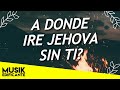 A DONDE IRE JEHOVA SIN TI - ALABANZAS QUE TRAEN BENDICIONES A TU CASA - MUSICA CRISTIANA A DONDE IRE JEHOVA SIN TI - ALABANZAS QUE TRAEN BENDICIONES A TU CASA - MUSICA CRISTIANA