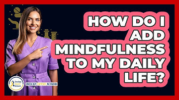 How Do I Add Mindfulness To My Daily Life?