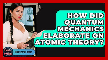 How Did Quantum Mechanics Elaborate On Atomic Theory? - Firsts of the World