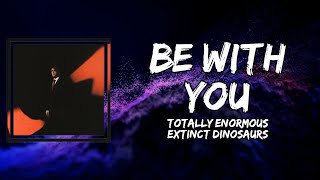 Totally Enormous Extinct Dinosaurs - Be With You (Lyrics)