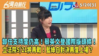 2024.05.20【台灣向前行 Part3】卸任支持度仍高！蔡英文登國際版頭條！立法院5/21將再戰！藍綠白對決？