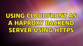 Using Cloudfront as a HAProxy backend server using https (2 Solutions!!)