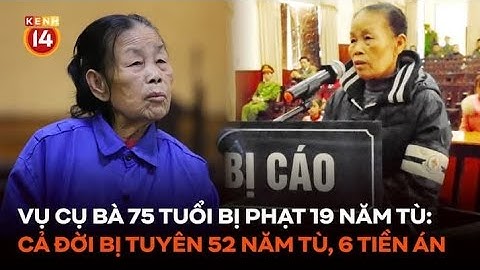 Vụ cụ bà 75 tuổi bị phạt 19 năm tù: Cả đời bị tuyên tổng cộng 52 năm tù với 6 tiền án