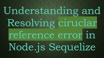 Understanding and Resolving ciruclar reference error in Node.js Sequelize