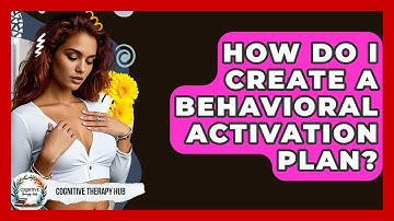 How Do I Create A Behavioral Activation Plan? - Cognitive Therapy Hub