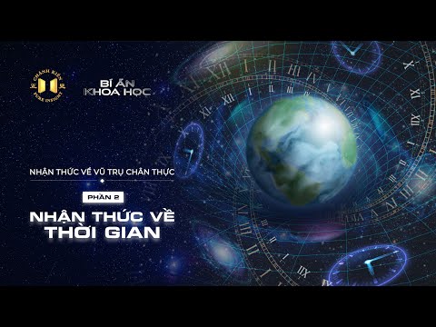 Nhận thức về vũ trụ chân thực - Phần 02: Nhận thức về thời gian | Bí ẩn khoa học