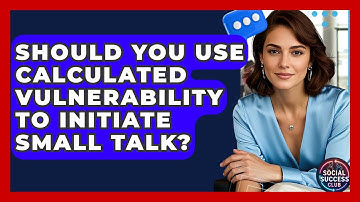 Should You Use Calculated Vulnerability To Initiate Small Talk? - Social Success Club