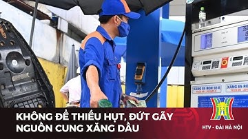 Không để thiếu hụt, đứt gãy nguồn cung xăng dầu | Tin tức