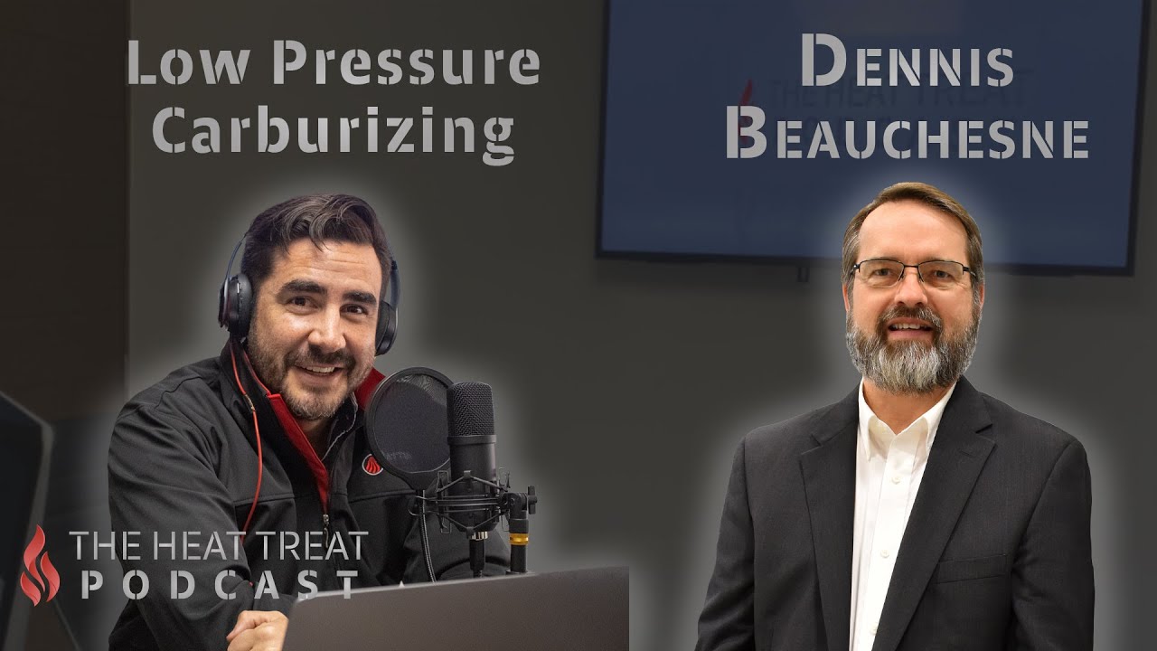 Low-Pressure Carburizing | Dennis Beauchesne | THE HEAT TREAT PODCAST 