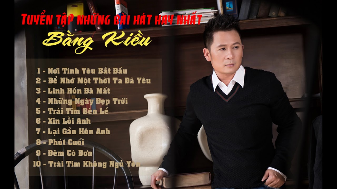 TUYỂN TẬP NHỮNG CA KHÚC HAY NHẤT CỦA BẰNG KIỀU 2017 - YouTube