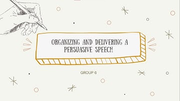 ORGANIZING AND DELIVERING A PERSUASIVE SPEECH