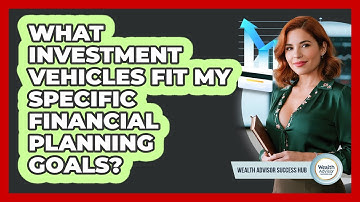 What Investment Vehicles Fit My Specific Financial Planning Goals? - Wealth Advisor Success Hub