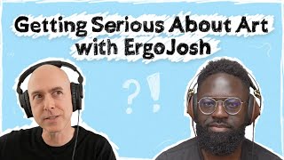 Getting Serious About Art w/ ErgoJosh