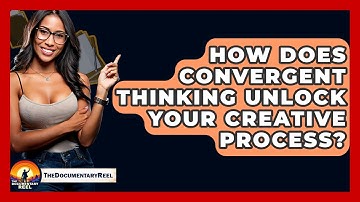 How Does Convergent Thinking Unlock Your Creative Process? - The Documentary Reel