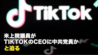 米上院議員がTikTokのCEOに中共党員か、と迫る