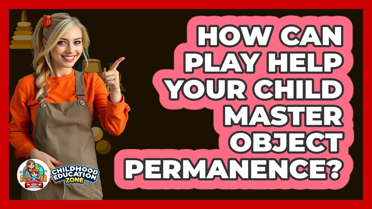 How Can Play Help Your Child Master Object Permanence? - Childhood Education Zone
