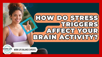 How Do Stress Triggers Affect Your Brain Activity? - Work Life Balance Experts