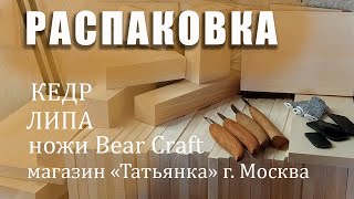 Распаковка. Кедр. Липа. Ножи Bear Craft. Магазин 