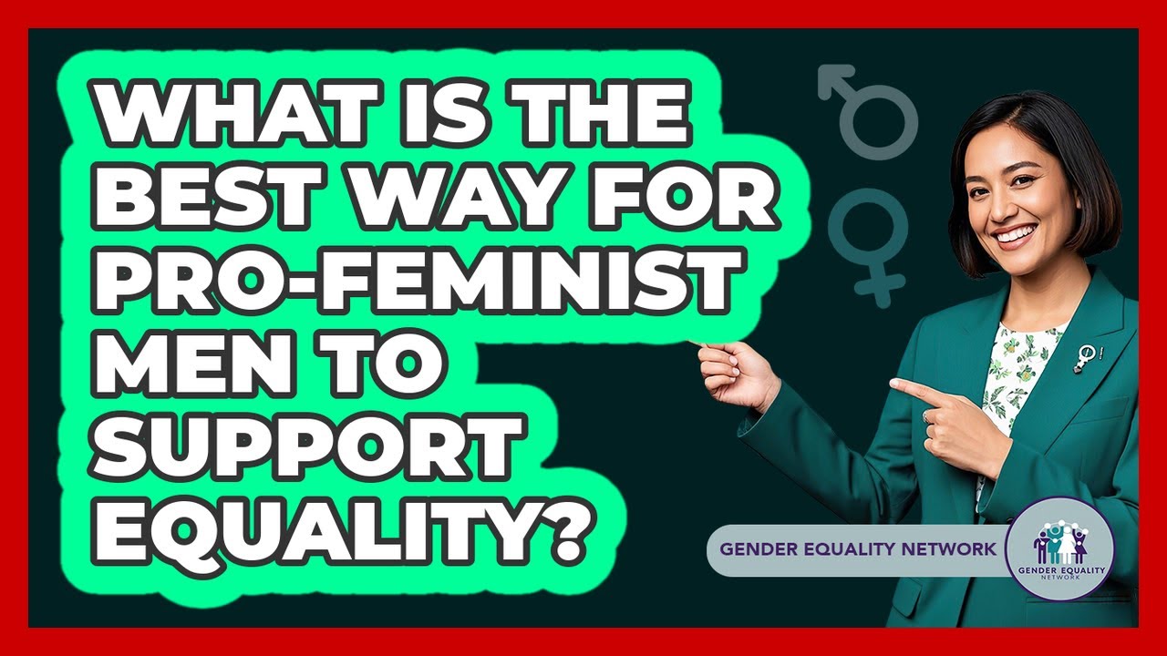 What Is The Best Way For Pro-feminist Men To Support Equality? - Gender Equality Network