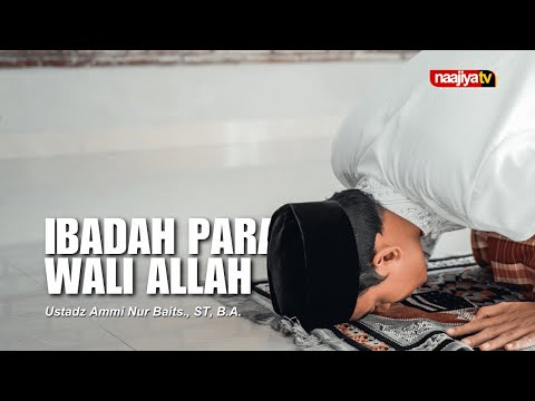 IBADAH PARA WALI ALLAH - Ustadz Ammi Nur Baits., ST, B.A.