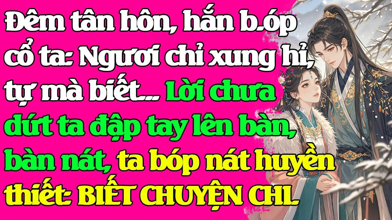 Đêm tân hôn, hắn: Ngươi chỉ xung hỉ, tự biết...Lời chưa dứt ta b-óp nát huyền thiết: BIẾT CHUYỆN CHI