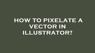 How to pixelate a vector in illustrator