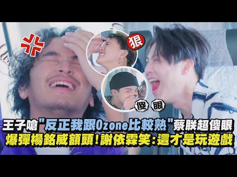 【火藥味飄來】王子嗆"反正我跟Ozone比較熟"蔡朕超傻眼 爆彈楊銘威額頭!謝依霖笑:這才是玩遊戲
