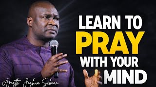 LEARN TO PRAY WITH YOUR MIND- APOSTLE JOSHUA SELMAN 
