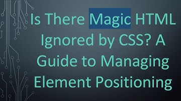 Is There Magic HTML Ignored by CSS? A Guide to Managing Element Positioning