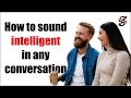 How to sound intelligent in any conversation