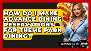 How Do I Make Advance Dining Reservations For Theme Park Dining? - Insider Theme Park Tips