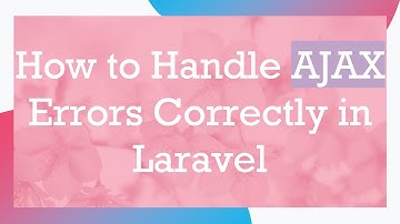 How to Handle AJAX Errors Correctly in Laravel