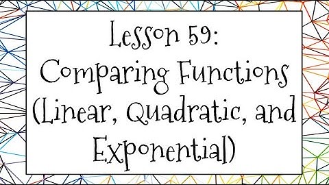 Lesson 59 Video: Comparing Functions (Linear, Quadratic, and Exponential)