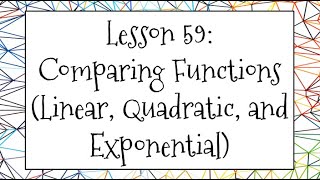 Lesson 59 Video: Comparing Functions (Linear, Quadratic, and Exponential)