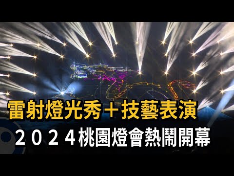 雷射燈光秀+技藝表演 ２０２４桃園燈會熱鬧開幕－民視新聞