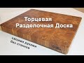 Торцевая Разделочная Доска - делаем без станков, своими руками. Полное руководство по изготовлению.