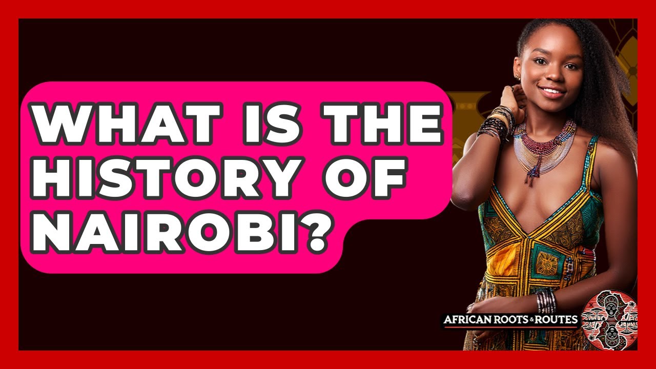 What Is The History Of Nairobi? - African Roots And Routes