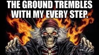 The ground trembles with my every step.