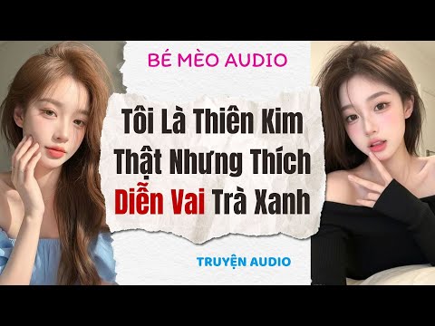 Truyện Full | Tôi Là Thiên Kim Thật Nhưng Thích Diễn Vai Trà Xanh | Bé Mèo Audio