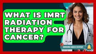 What Is IMRT Radiation Therapy For Cancer? - Surviving Cancer Everyday