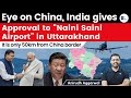 Eye on China, India gives Approval to “Naini Saini Airport” in Uttarakhand | 50km from China Border